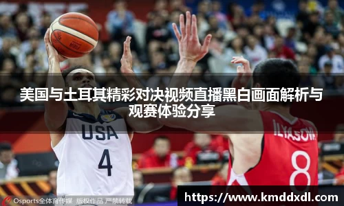 美国与土耳其精彩对决视频直播黑白画面解析与观赛体验分享